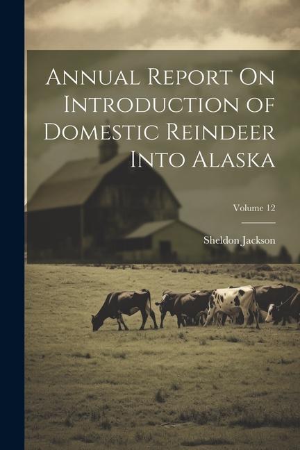 Annual Report On Introduction of Domestic Reindeer Into Alaska; Volume 12