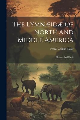 The Lymnæidæ Of North And Middle America: Recent And Fossil