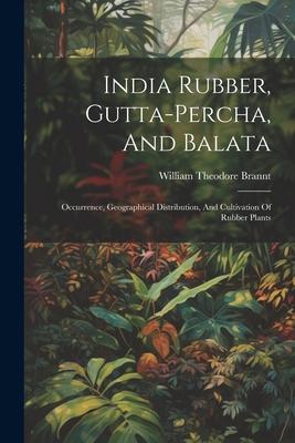 India Rubber, Gutta-percha, And Balata: Occurrence, Geographical Distribution, And Cultivation Of Rubber Plants