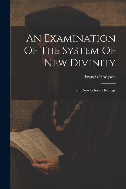 An Examination Of The System Of New Divinity: Or, New School Theology