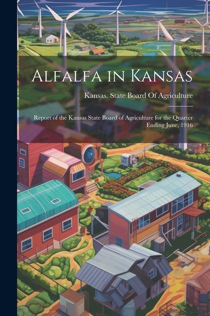 Alfalfa in Kansas: Report of the Kansas State Board of Agriculture for the Quarter Ending June, 1916