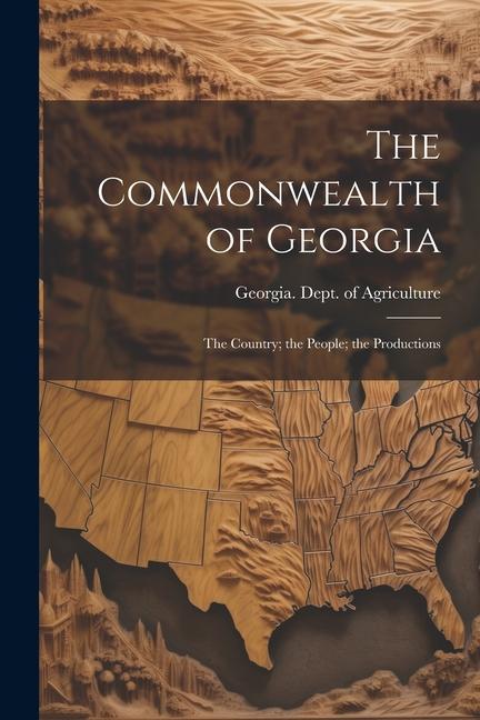 The Commonwealth of Georgia: The Country; the People; the Productions