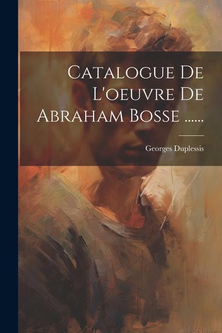 Catalogue De L'oeuvre De Abraham Bosse ......