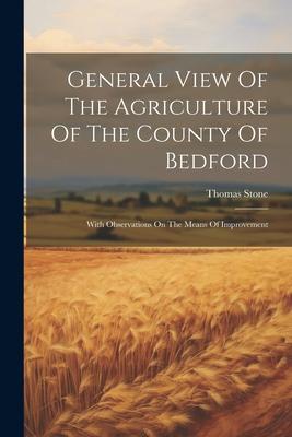 General View Of The Agriculture Of The County Of Bedford: With Observations On The Means Of Improvement