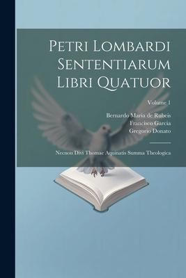 Petri Lombardi Sententiarum Libri Quatuor: Necnon Divi Thomae Aquinatis Summa Theologica; Volume 1