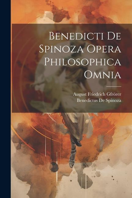 Benedicti De Spinoza Opera Philosophica Omnia