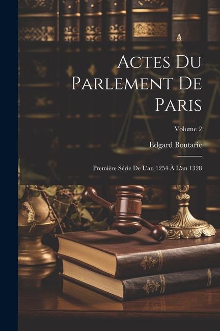 Actes Du Parlement De Paris: Première Série De L'an 1254 À L'an 1328; Volume 2