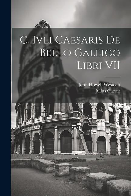 C. Ivli Caesaris De Bello Gallico Libri VII