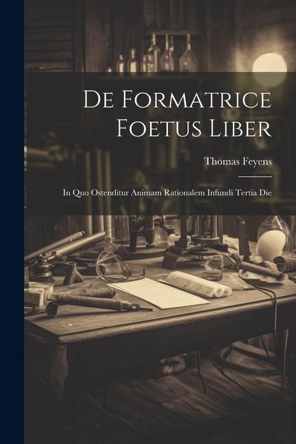 De Formatrice Foetus Liber: In Quo Ostenditur Animam Rationalem Infundi Tertia Die