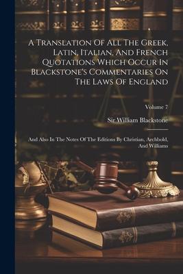 A Translation Of All The Greek, Latin, Italian, And French Quotations Which Occur In Blackstone's Commentaries On The Laws Of England: And Also In The