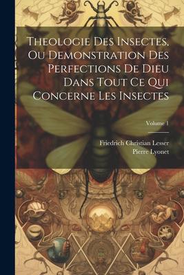 Theologie Des Insectes, Ou Demonstration Des Perfections De Dieu Dans Tout Ce Qui Concerne Les Insectes; Volume 1