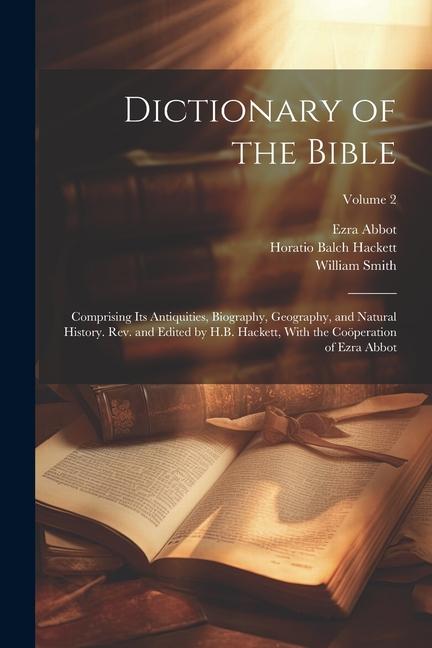 Dictionary of the Bible; Comprising Its Antiquities, Biography, Geography, and Natural History. Rev. and Edited by H.B. Hackett, With the Coöperation