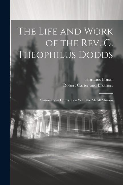 The Life and Work of the Rev. G. Theophilus Dodds: Missionary in Connection With the McAll Mission