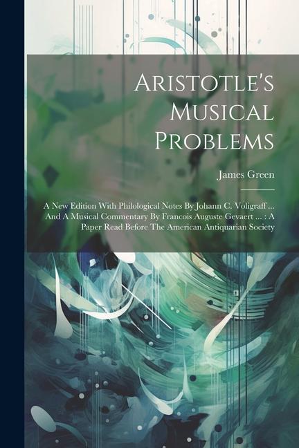 Aristotle's Musical Problems: A New Edition With Philological Notes By Johann C. Voligraff ... And A Musical Commentary By Francois Auguste Gevaert