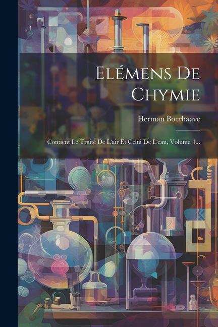 Elémens De Chymie: Contient Le Traité De L'air Et Celui De L'eau, Volume 4...