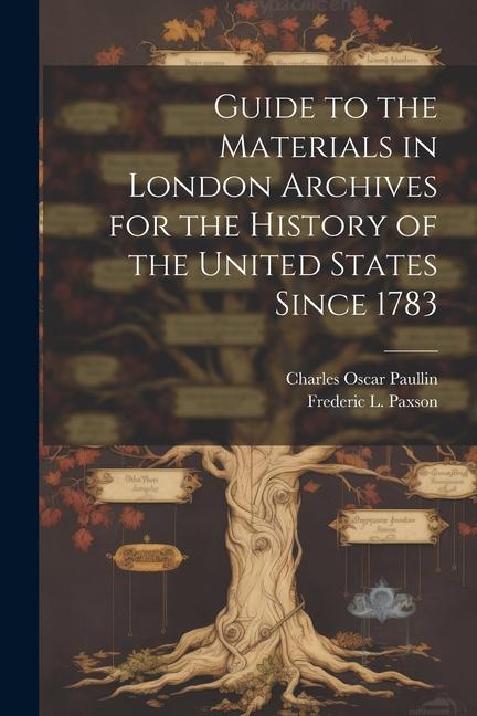 Guide to the Materials in London Archives for the History of the United States Since 1783