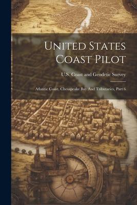 United States Coast Pilot: Atlantic Coast. Chesapeake Bay And Tributaries, Part 6