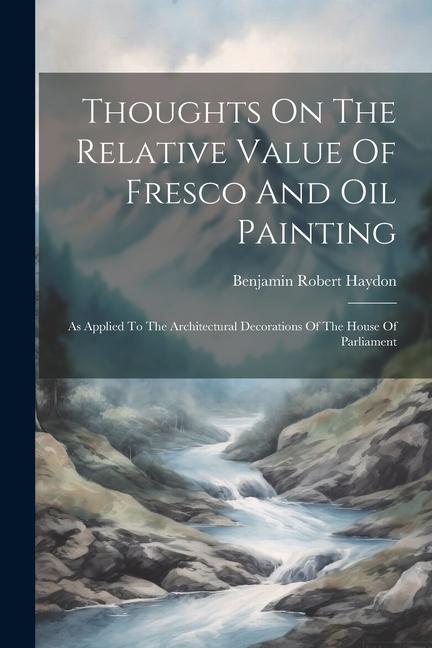 Thoughts On The Relative Value Of Fresco And Oil Painting: As Applied To The Architectural Decorations Of The House Of Parliament