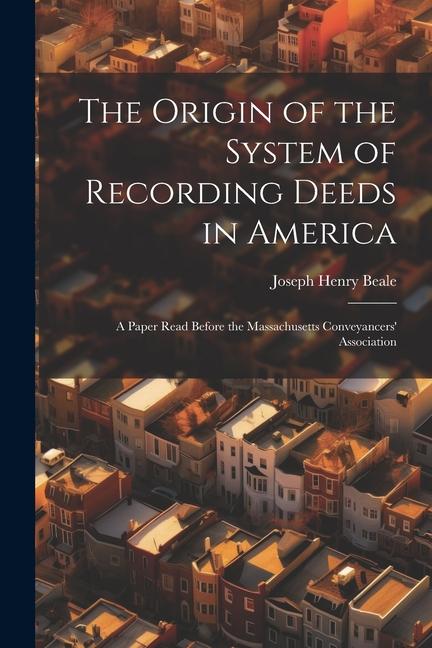 The Origin of the System of Recording Deeds in America: A Paper Read Before the Massachusetts Conveyancers' Association