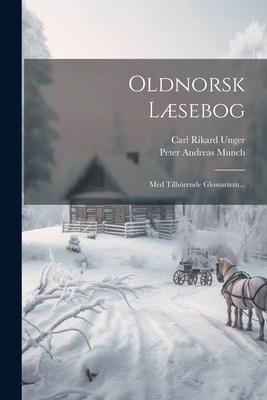 Oldnorsk Læsebog: Med Tilhörende Glossarium...