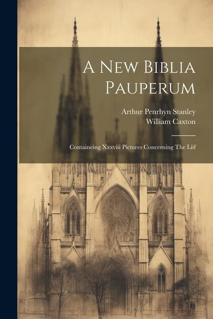 A New Biblia Pauperum: Containeing Xxxviii Pictures Concerning The Liif