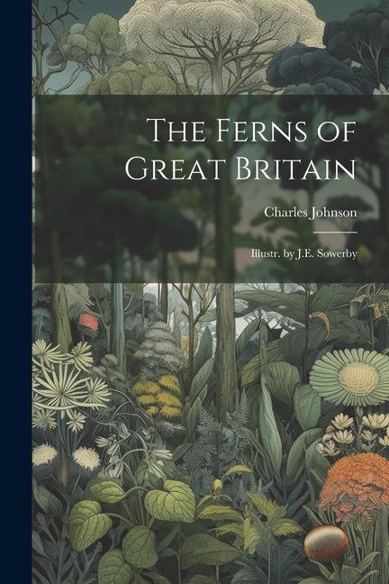 The Ferns of Great Britain: Illustr. by J.E. Sowerby