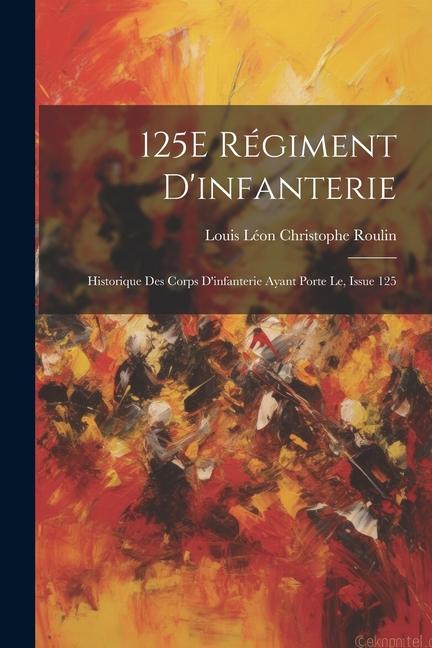 125E Régiment D'infanterie: Historique Des Corps D'infanterie Ayant Porte Le, Issue 125