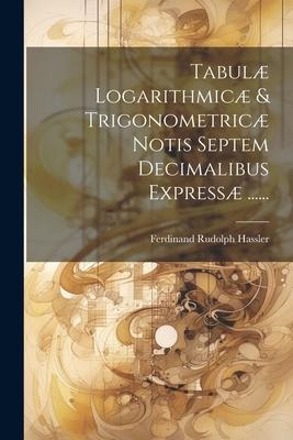 Tabulæ Logarithmicæ & Trigonometricæ Notis Septem Decimalibus Expressæ ......