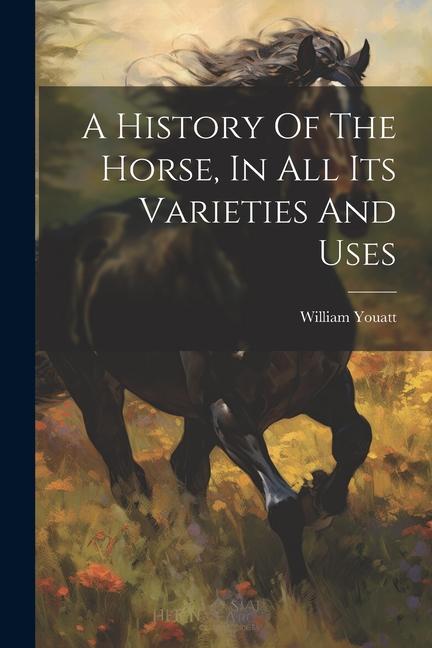 A History Of The Horse, In All Its Varieties And Uses