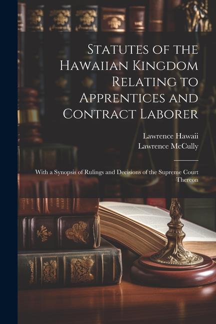 Statutes of the Hawaiian Kingdom Relating to Apprentices and Contract Laborer: With a Synopsis of Rulings and Decisions of the Supreme Court Thereon