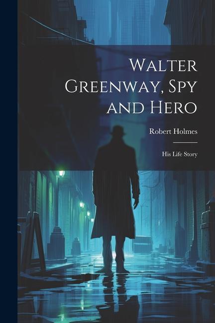 Walter Greenway, Spy and Hero; His Life Story