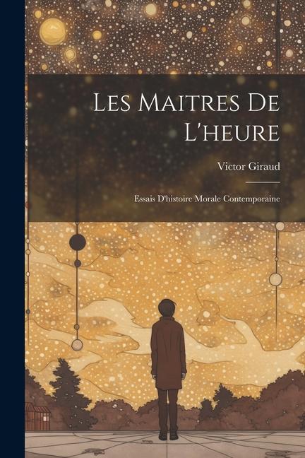 Les Maitres De L'heure: Essais D'histoire Morale Contemporaine