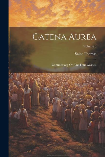 Catena Aurea: Commentary On The Four Gospels; Volume 6