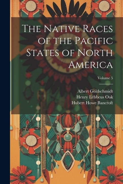 The Native Races of the Pacific States of North America; Volume 5