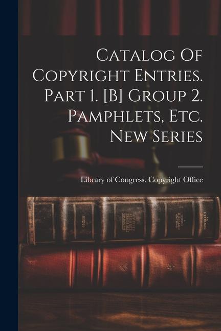 Catalog Of Copyright Entries. Part 1. [b] Group 2. Pamphlets, Etc. New Series