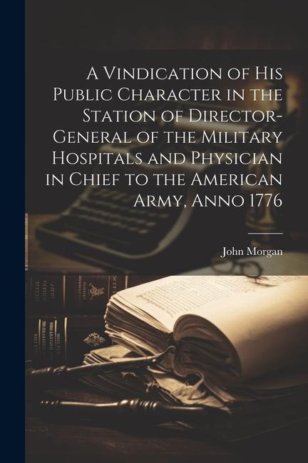 A Vindication of his Public Character in the Station of Director-general of the Military Hospitals and Physician in Chief to the American Army, Anno 1