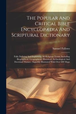 The Popular And Critical Bible Encyclopædia And Scriptural Dictionary: Fully Defining And Explaining All Religious Terms, Including Biographical, Geog