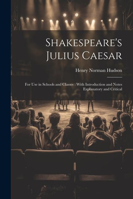 Shakespeare's Julius Caesar: For Use in Schools and Classes: With Introduction and Notes Explanatory and Critical