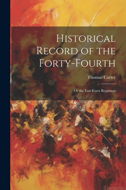 Historical Record of the Forty-Fourth: Or the East Essex Regiment