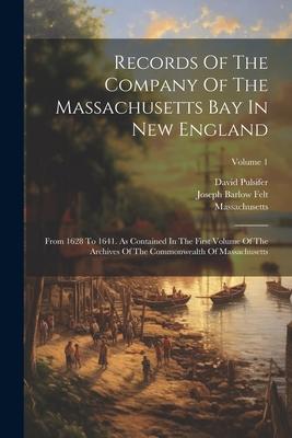 Records Of The Company Of The Massachusetts Bay In New England: From 1628 To 1641. As Contained In The First Volume Of The Archives Of The Commonwealt