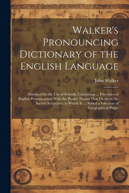 Walker's Pronouncing Dictionary of the English Language: Abridged for the Use of Schools, Containing ... Principles of English Pronunciation With the