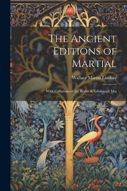 The Ancient Editions of Martial: With Collations of the Berlin & Edinburgh Mss