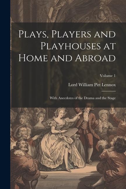 Plays, Players and Playhouses at Home and Abroad: With Anecdotes of the Drama and the Stage; Volume 1