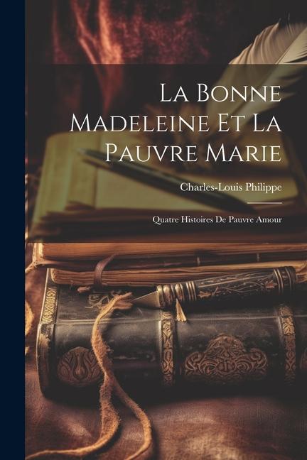 La Bonne Madeleine Et La Pauvre Marie: Quatre Histoires De Pauvre Amour