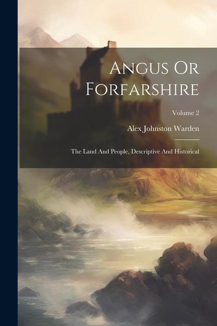 Angus Or Forfarshire: The Land And People, Descriptive And Historical; Volume 2