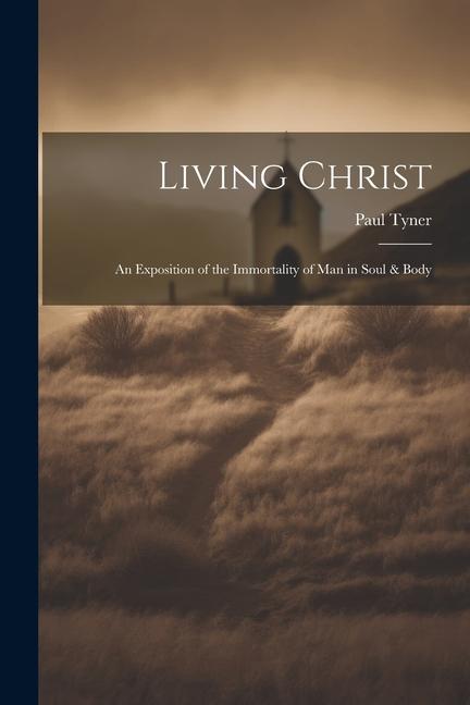 Living Christ: An Exposition of the Immortality of Man in Soul & Body