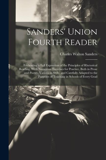 Sanders' Union Fourth Reader: Embracing a Full Exposition of the Principles of Rhetorical Reading, With Numerous Exercises for Practice, Both in Pro