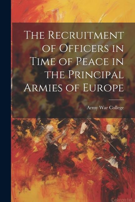 The Recruitment of Officers in Time of Peace in the Principal Armies of Europe