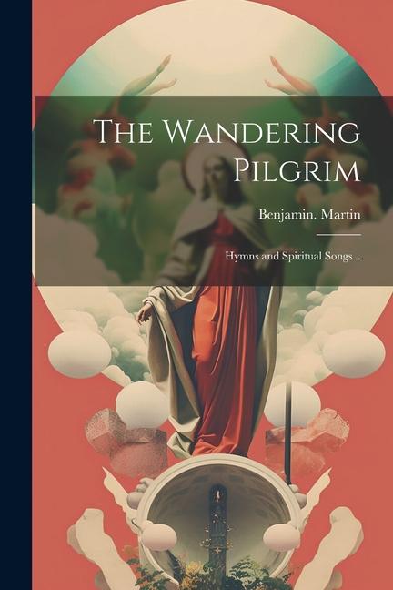 The Wandering Pilgrim; Hymns and Spiritual Songs ..