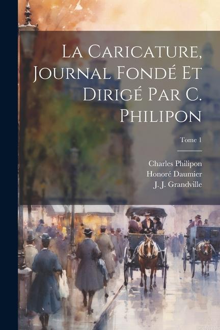 La Caricature, journal fonde&#769; et dirige&#769; par C. Philipon; Tome 1